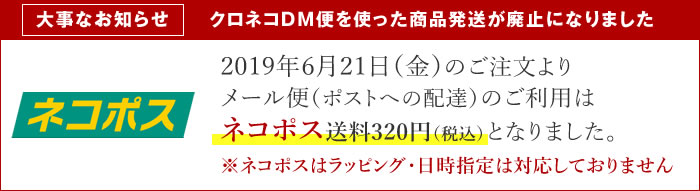 ポスト配達・配送料についてのお知らせ　2019年6月21日（金）のご注文よりメール便（ポストへの配達）のご利用はネコポス送料320円（税込）となりました。