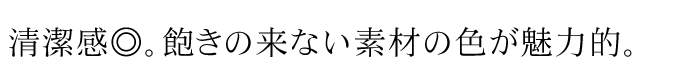 清潔感◎。飽きの来ない素材の色が魅力的。