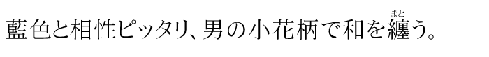 藍色と相性ピッタリ、男の小花柄で和を纏う。