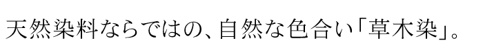 天然染料ならではの、自然な色合い「草木染」。