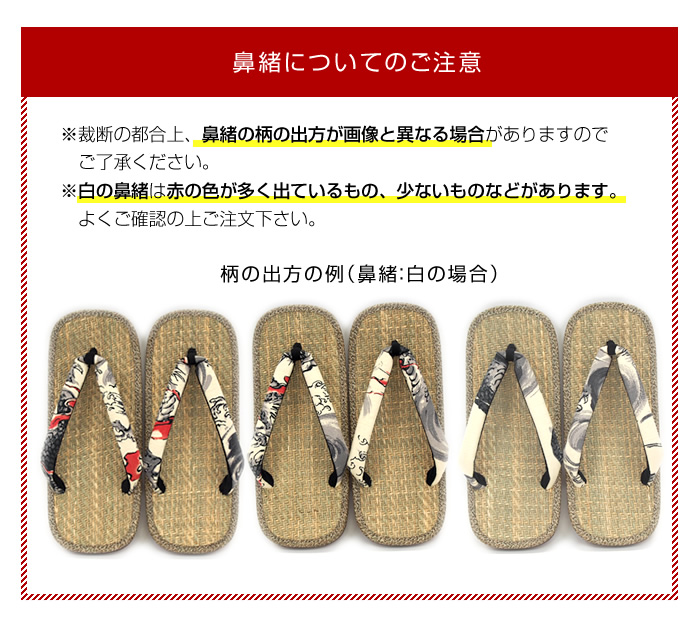 ※裁断の都合上、鼻緒の柄の出方が画像と異なる場合がありますのでご了承ください。 　※　白の鼻緒は赤の色が多く出ているもの、少ないものなどがあります。