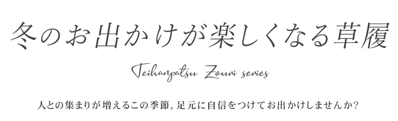 冬のお出かけが楽しくなる草履　人との集まりが増えるこの季節。足元に自信をつけてお出かけしませんか？