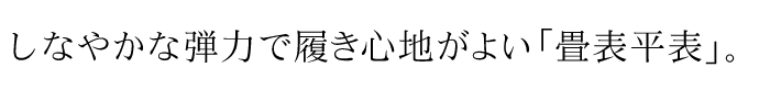 しなやかな弾力で履き心地がよい「畳表平表」。
