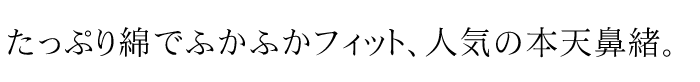 たっぷり綿でふかふかフィット、人気の本天鼻緒。