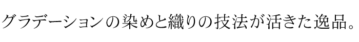 グラデーションの染めと織りの技法が活きた逸品。